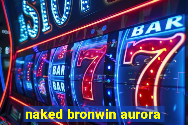 naked bronwin aurora